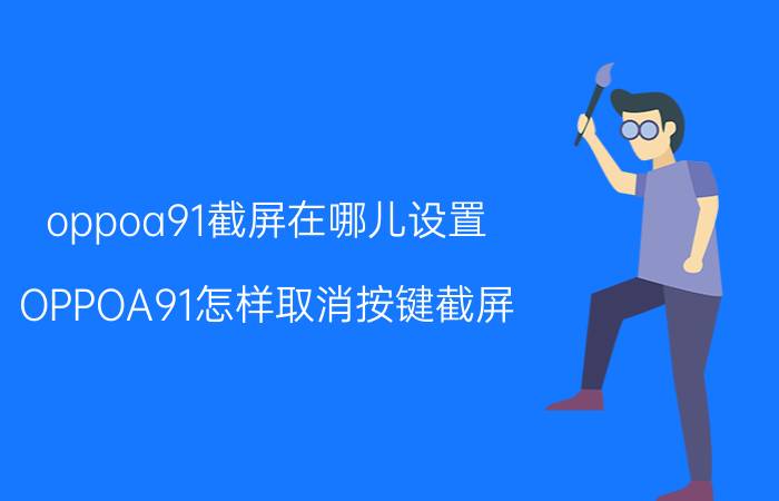 oppoa91截屏在哪儿设置 OPPOA91怎样取消按键截屏？